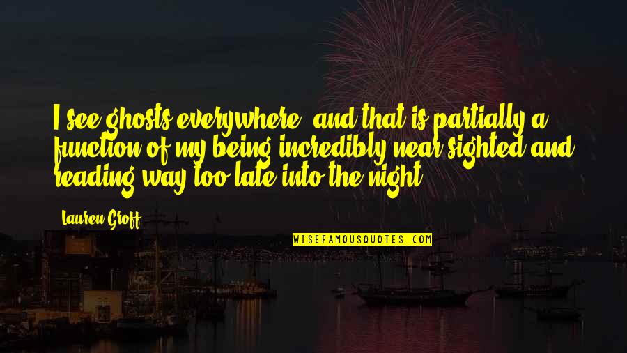 Fellig Schwartz Quotes By Lauren Groff: I see ghosts everywhere, and that is partially Fellig Schwartz Quotes By Lauren Groff: I see ghosts everywhere, and that is partially