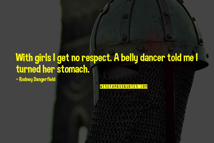 Fellig Schwartz Quotes By Rodney Dangerfield: With girls I get no respect. A belly Fellig Schwartz Quotes By Rodney Dangerfield: With girls I get no respect. A belly