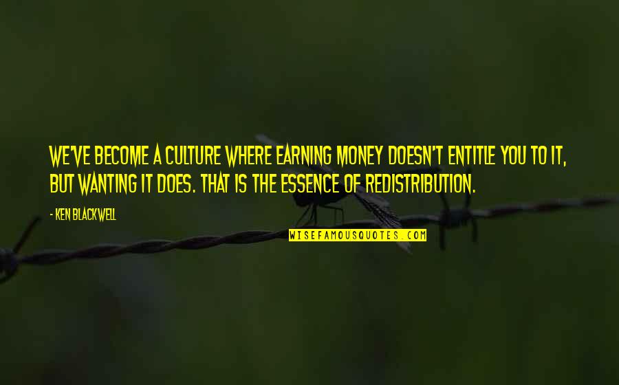 Fellinger J Quotes By Ken Blackwell: We've become a culture where earning money doesn't Fellinger J Quotes By Ken Blackwell: We've become a culture where earning money doesn't