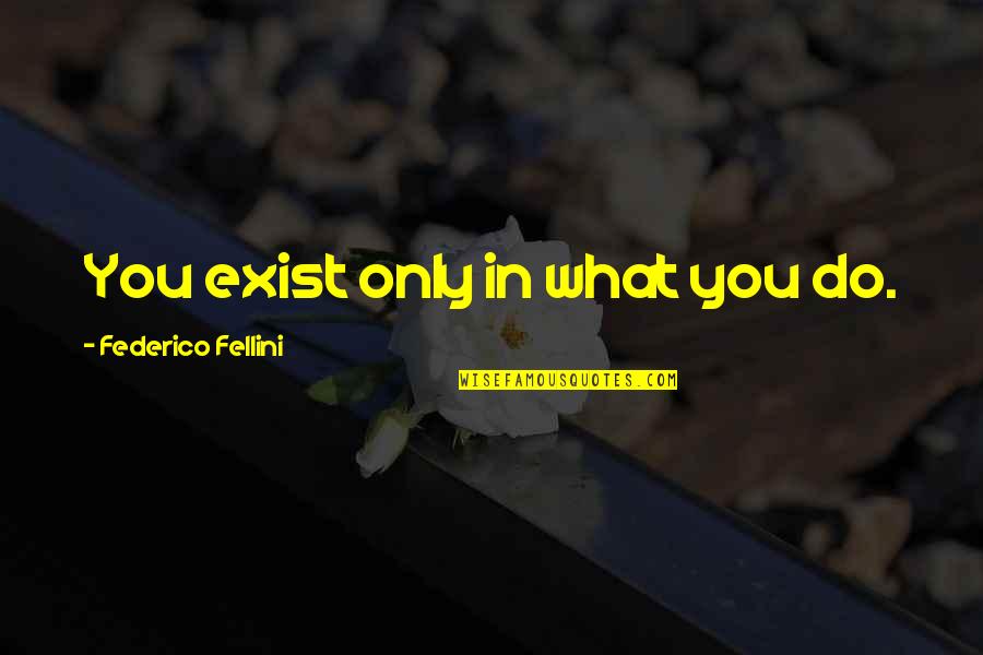 Fellini Quotes By Federico Fellini: You exist only in what you do.