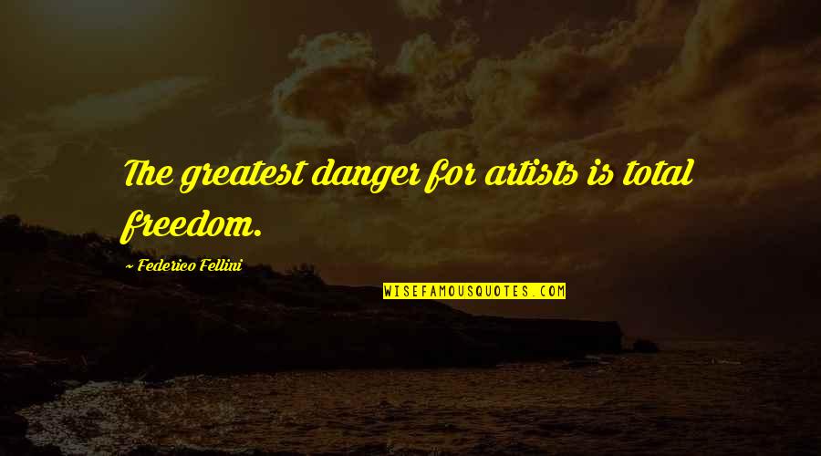 Fellini's Quotes By Federico Fellini: The greatest danger for artists is total freedom.