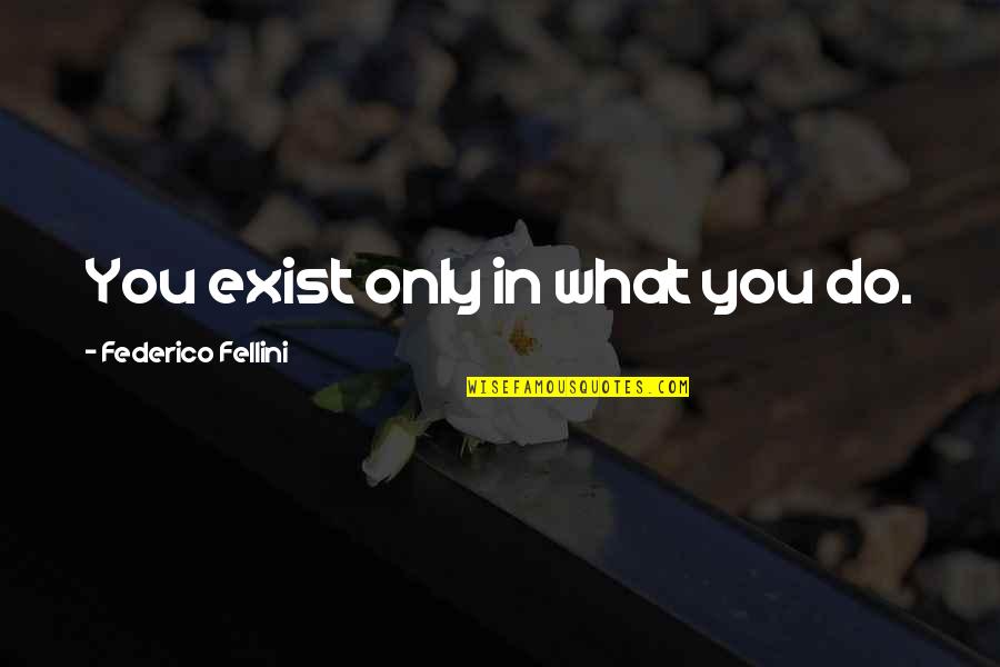 Fellini's Quotes By Federico Fellini: You exist only in what you do.