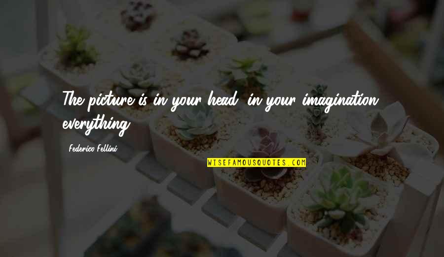 Fellini's Quotes By Federico Fellini: The picture is in your head, in your
