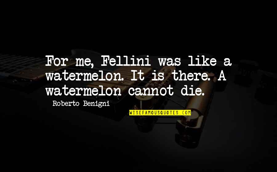 Fellini's Quotes By Roberto Benigni: For me, Fellini was like a watermelon. It