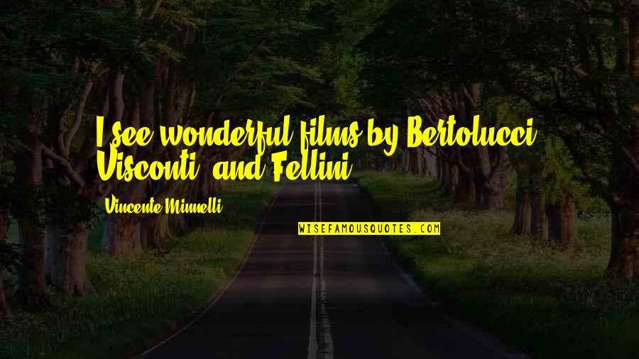 Fellini's Quotes By Vincente Minnelli: I see wonderful films by Bertolucci, Visconti, and