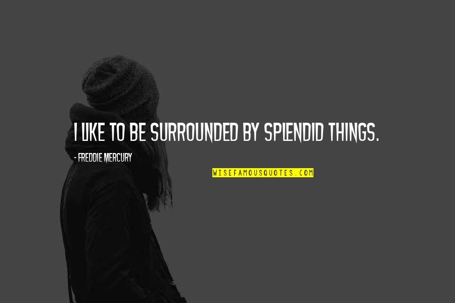 Fellman Watch Quotes By Freddie Mercury: I like to be surrounded by splendid things. Fellman Watch Quotes By Freddie Mercury: I like to be surrounded by splendid things.