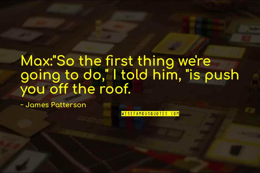 Fellman Watch Quotes By James Patterson: Max:"So the first thing we're going to do," Fellman Watch Quotes By James Patterson: Max:"So the first thing we're going to do,"