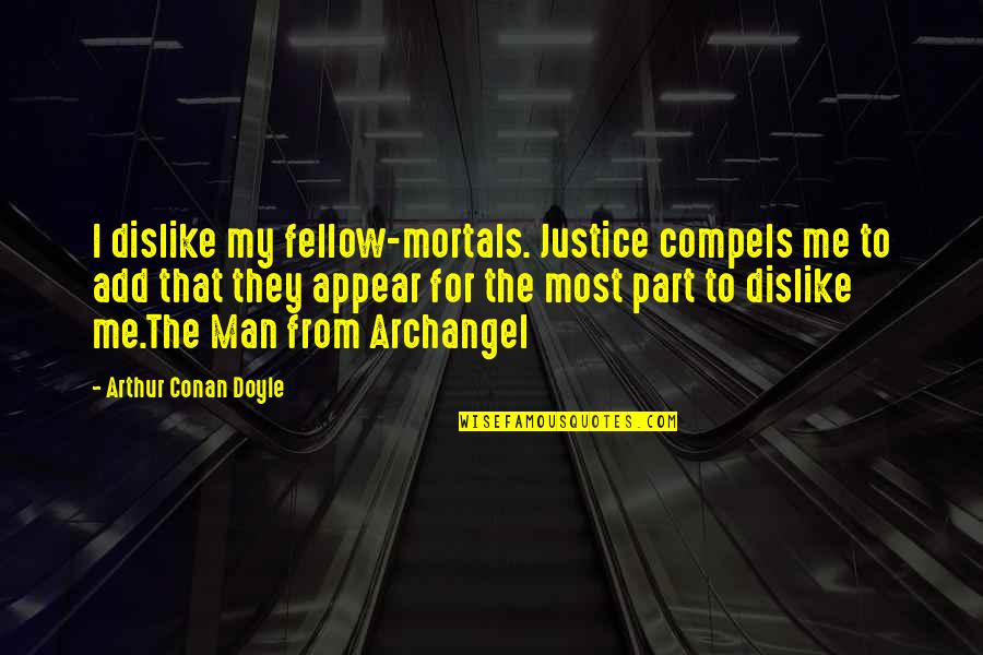 Fellow Man Quotes By Arthur Conan Doyle: I dislike my fellow-mortals. Justice compels me to