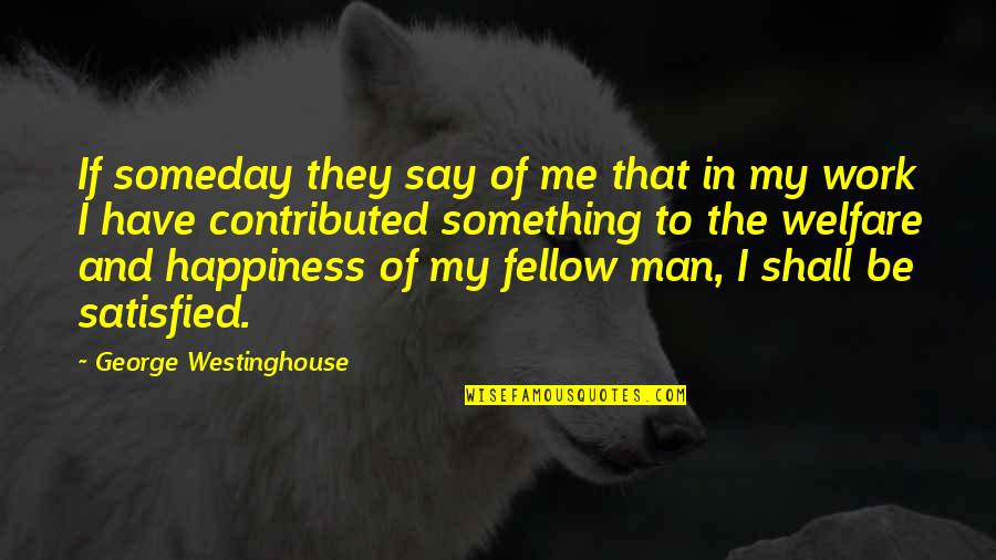 Fellow Man Quotes By George Westinghouse: If someday they say of me that in