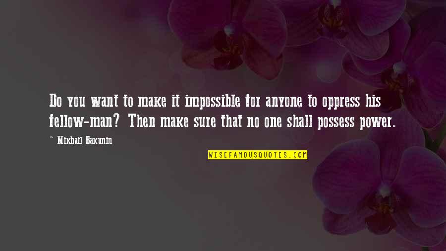 Fellow Man Quotes By Mikhail Bakunin: Do you want to make it impossible for