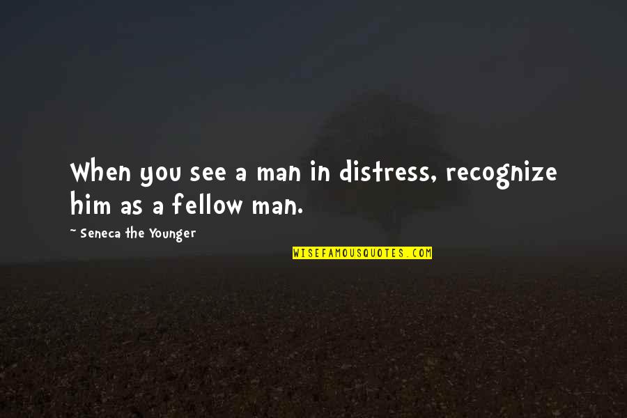 Fellow Man Quotes By Seneca The Younger: When you see a man in distress, recognize