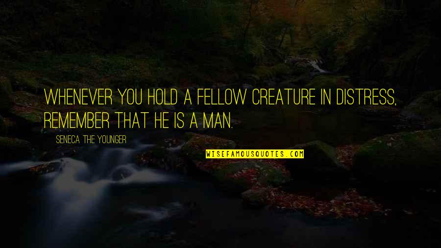 Fellow Man Quotes By Seneca The Younger: Whenever you hold a fellow creature in distress,