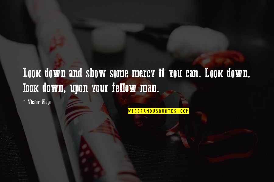 Fellow Man Quotes By Victor Hugo: Look down and show some mercy if you