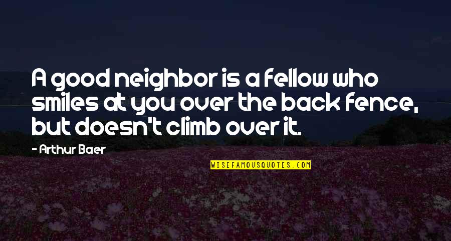 Fellow Quotes By Arthur Baer: A good neighbor is a fellow who smiles