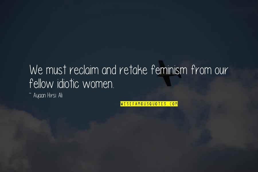 Fellow Quotes By Ayaan Hirsi Ali: We must reclaim and retake feminism from our