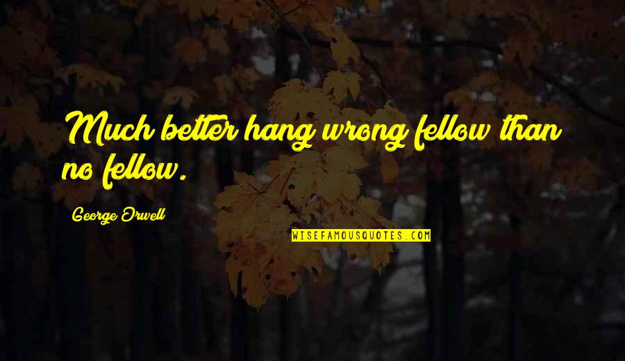 Fellow Quotes By George Orwell: Much better hang wrong fellow than no fellow.