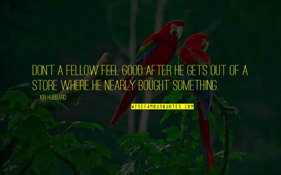 Fellow Quotes By Kin Hubbard: Don't a fellow feel good after he gets