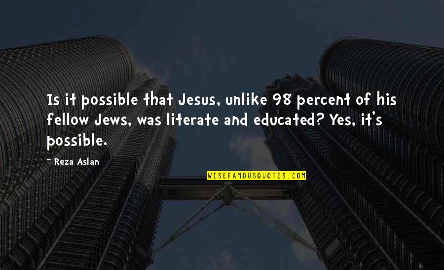 Fellow Quotes By Reza Aslan: Is it possible that Jesus, unlike 98 percent