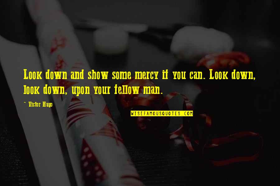 Fellow Quotes By Victor Hugo: Look down and show some mercy if you