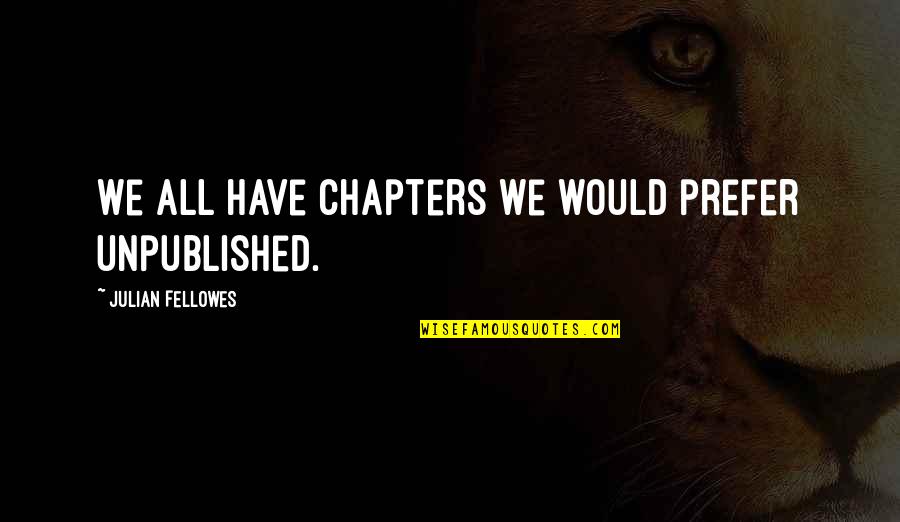 Fellowes Quotes By Julian Fellowes: We all have chapters we would prefer unpublished.