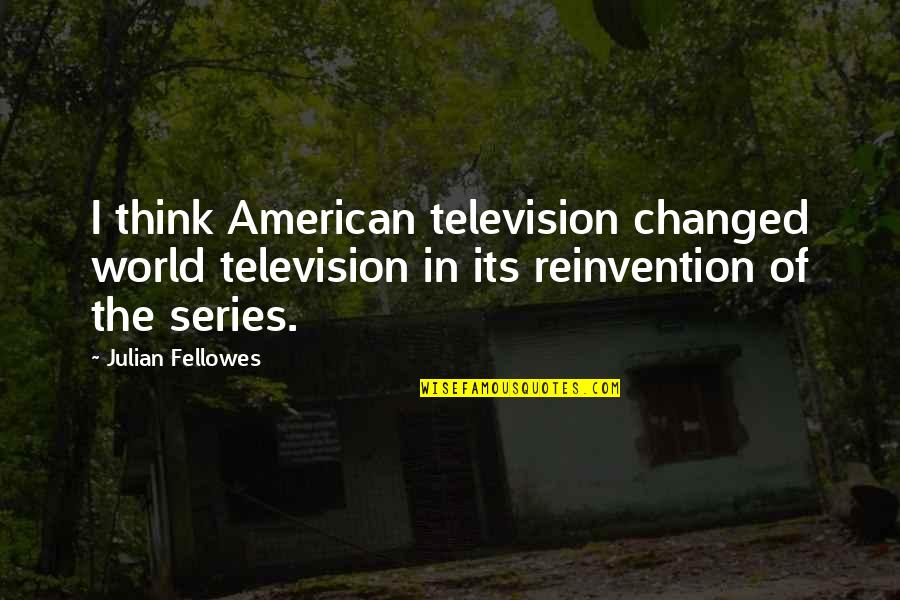 Fellowes Quotes By Julian Fellowes: I think American television changed world television in