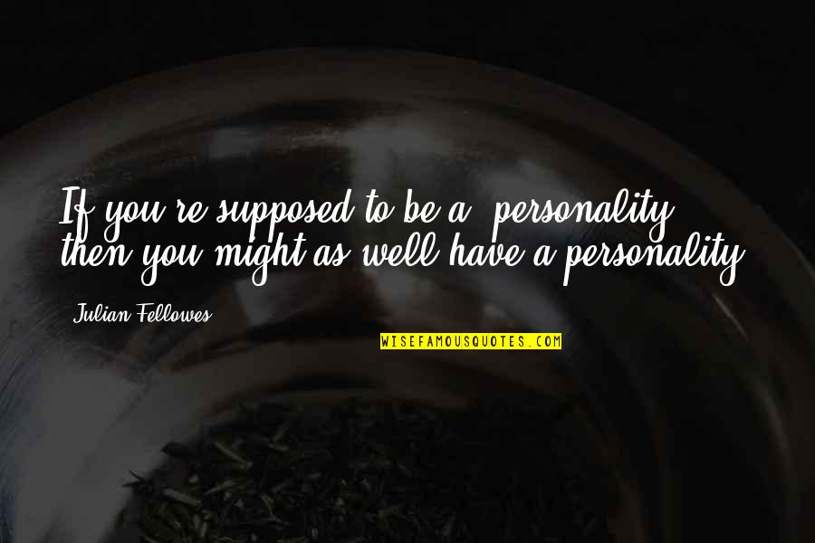 Fellowes Quotes By Julian Fellowes: If you're supposed to be a 'personality,' then