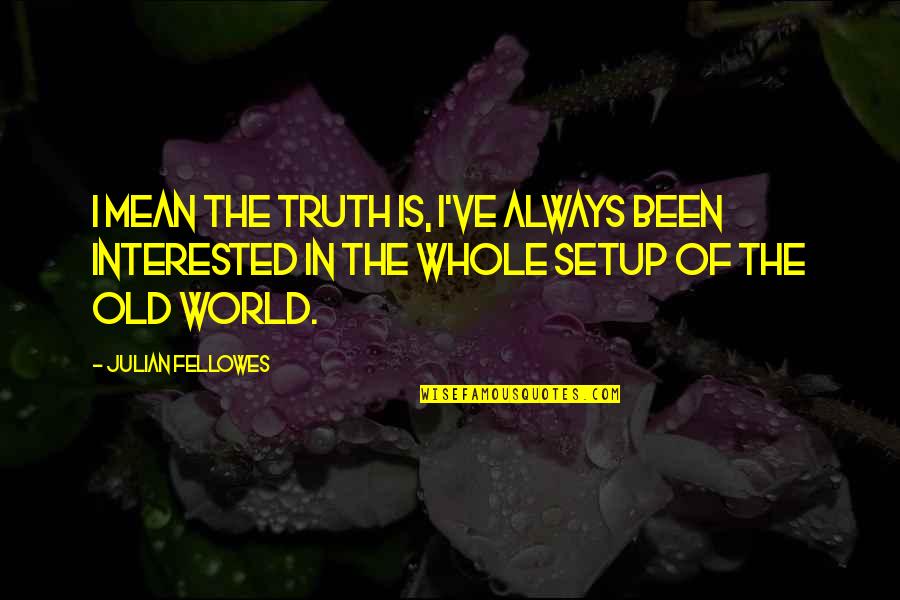 Fellowes Quotes By Julian Fellowes: I mean the truth is, I've always been