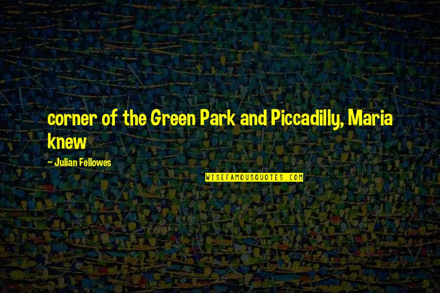 Fellowes Quotes By Julian Fellowes: corner of the Green Park and Piccadilly, Maria