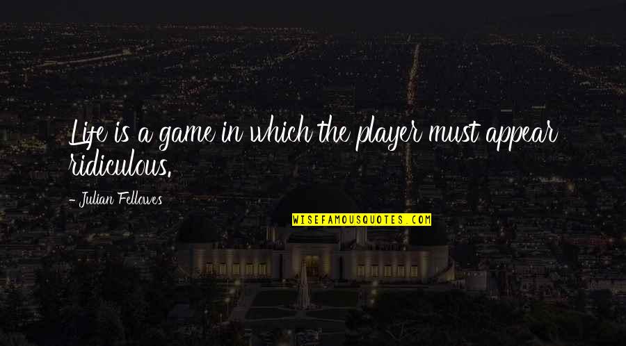 Fellowes Quotes By Julian Fellowes: Life is a game in which the player