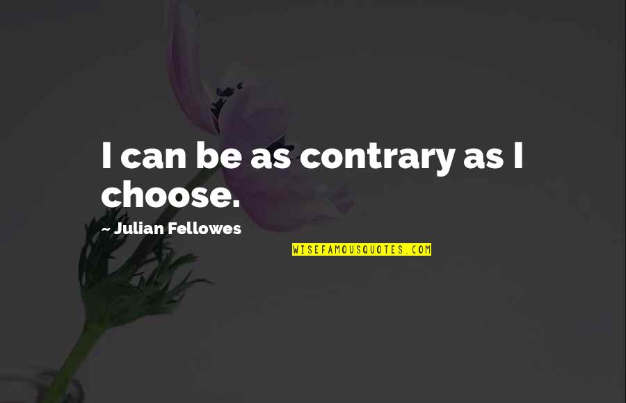 Fellowes Quotes By Julian Fellowes: I can be as contrary as I choose.