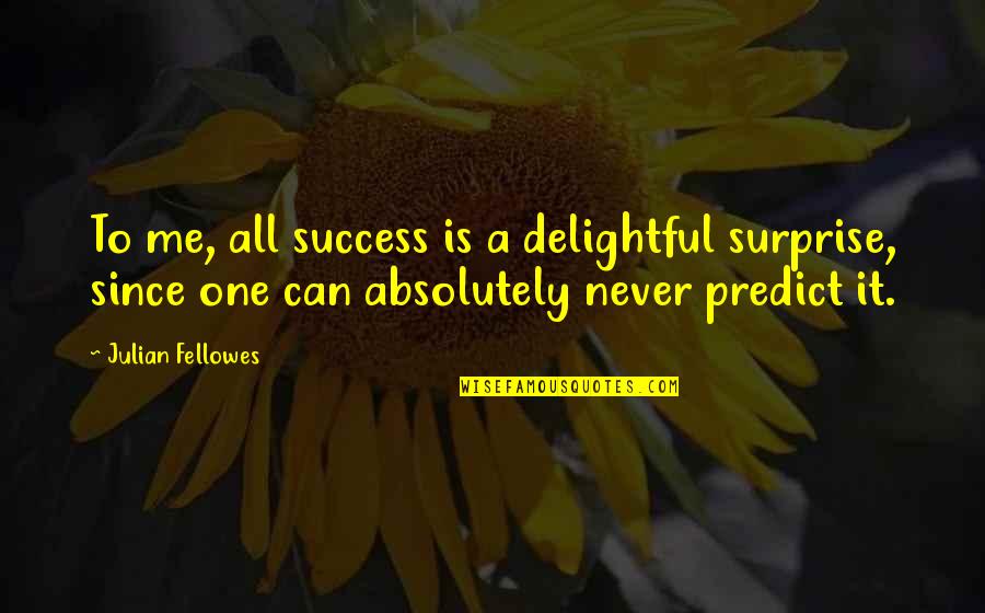 Fellowes Quotes By Julian Fellowes: To me, all success is a delightful surprise,