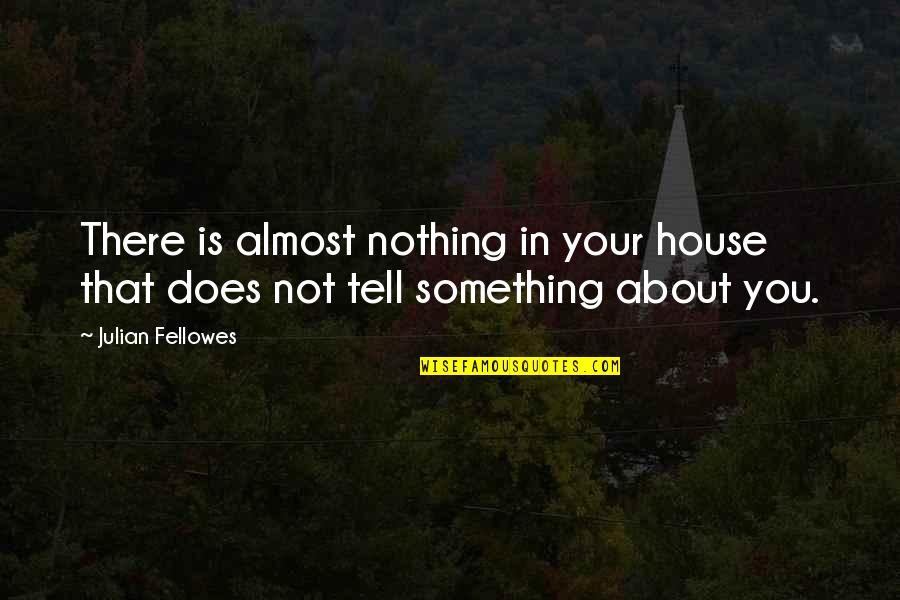 Fellowes Quotes By Julian Fellowes: There is almost nothing in your house that