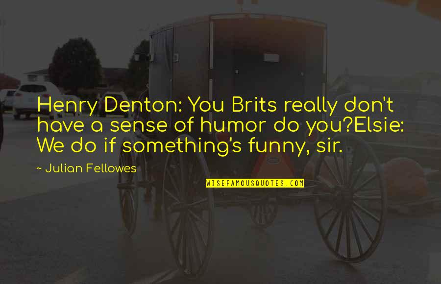Fellowes Quotes By Julian Fellowes: Henry Denton: You Brits really don't have a