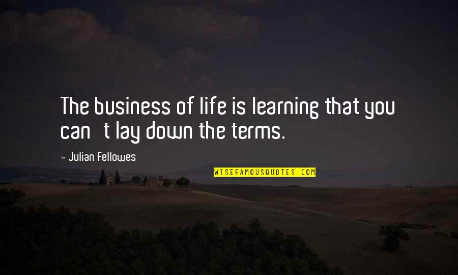 Fellowes Quotes By Julian Fellowes: The business of life is learning that you