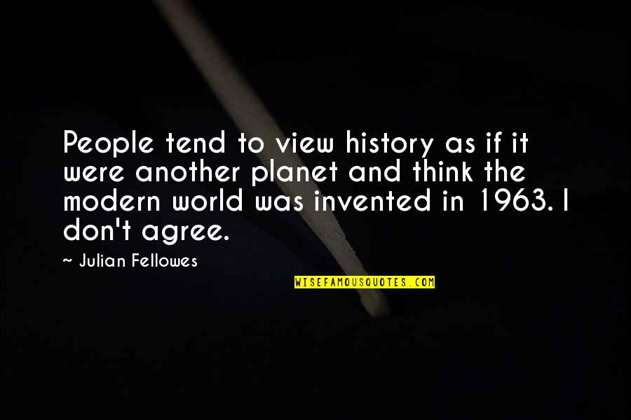 Fellowes Quotes By Julian Fellowes: People tend to view history as if it