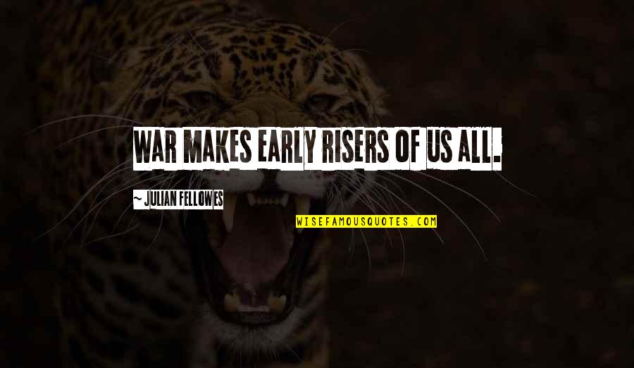 Fellowes Quotes By Julian Fellowes: War makes early risers of us all.