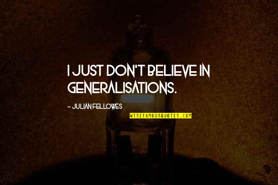 Fellowes Quotes By Julian Fellowes: I just don't believe in generalisations.