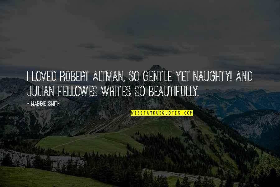 Fellowes Quotes By Maggie Smith: I loved Robert Altman, so gentle yet naughty!