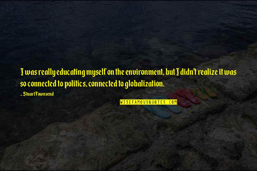 Fellowmen Tagalog Quotes By Stuart Townsend: I was really educating myself on the environment, Fellowmen Tagalog Quotes By Stuart Townsend: I was really educating myself on the environment,