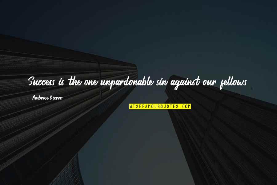 Fellows Quotes By Ambrose Bierce: Success is the one unpardonable sin against our