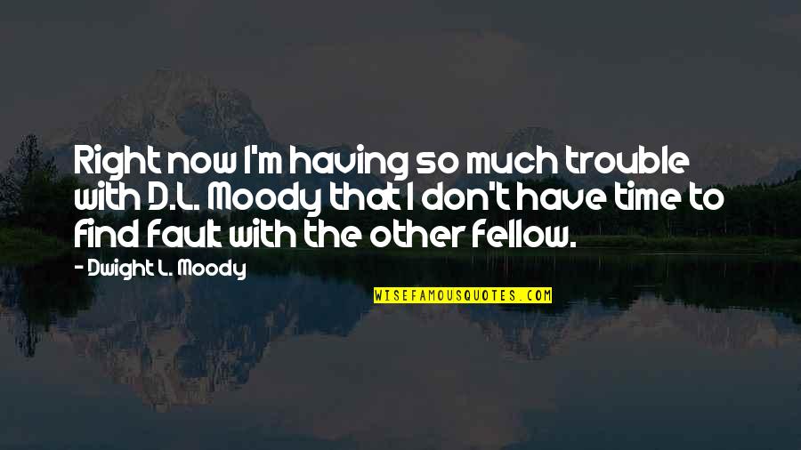 Fellows Quotes By Dwight L. Moody: Right now I'm having so much trouble with