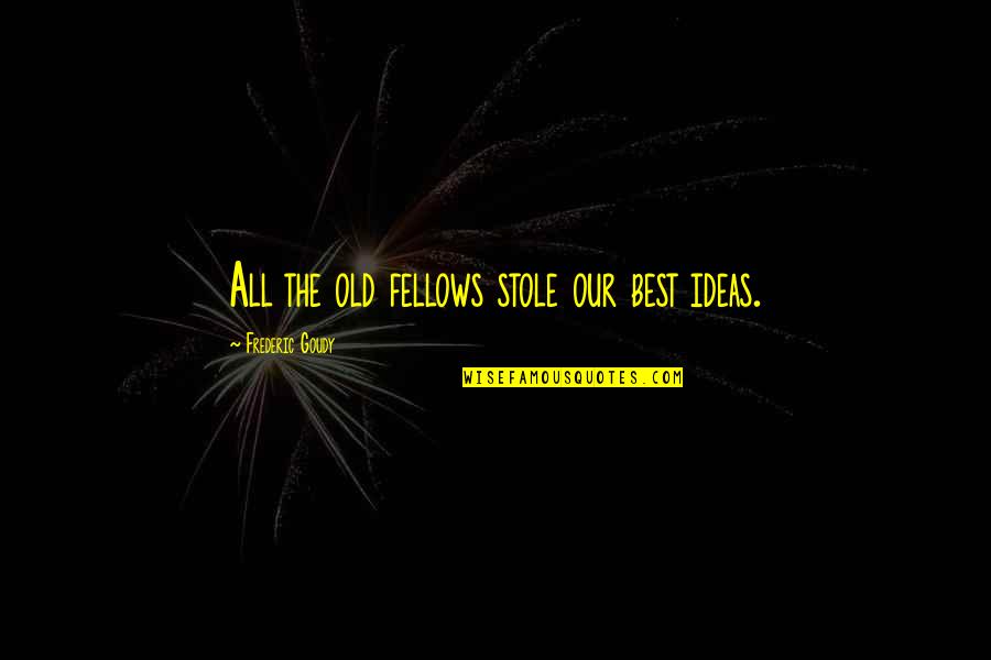 Fellows Quotes By Frederic Goudy: All the old fellows stole our best ideas.