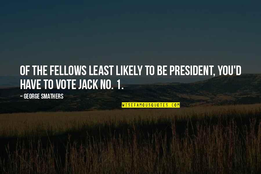 Fellows Quotes By George Smathers: Of the fellows least likely to be president,