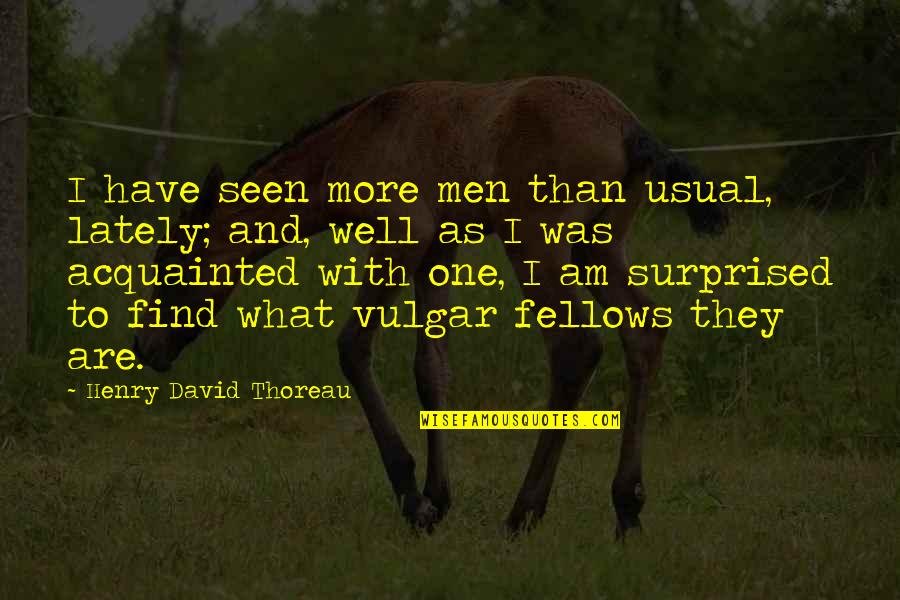 Fellows Quotes By Henry David Thoreau: I have seen more men than usual, lately;