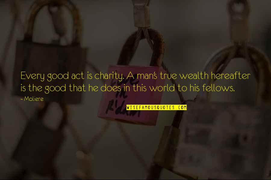 Fellows Quotes By Moliere: Every good act is charity. A man's true