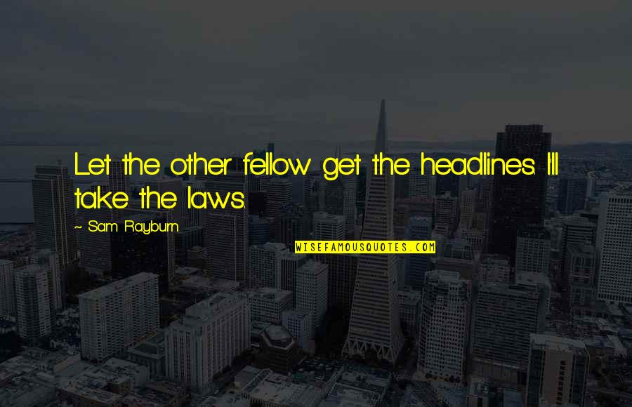 Fellows Quotes By Sam Rayburn: Let the other fellow get the headlines. I'll