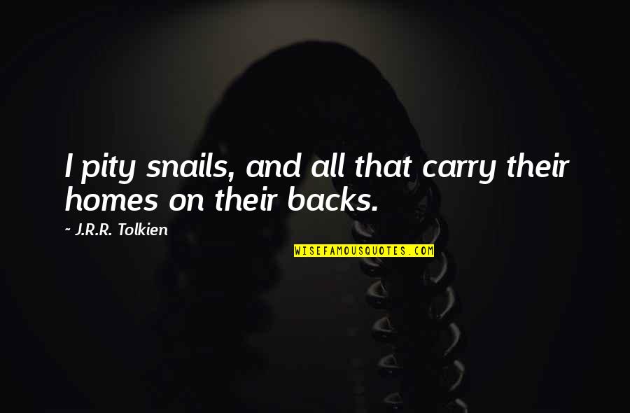 Fellowship Of The Ring Quotes By J.R.R. Tolkien: I pity snails, and all that carry their Fellowship Of The Ring Quotes By J.R.R. Tolkien: I pity snails, and all that carry their