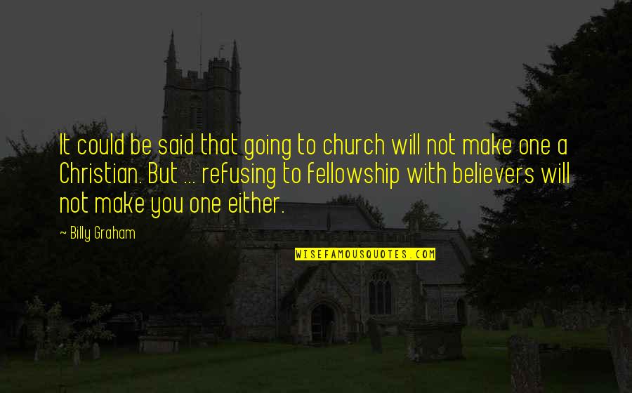 Fellowship With Believers Quotes By Billy Graham: It could be said that going to church Fellowship With Believers Quotes By Billy Graham: It could be said that going to church