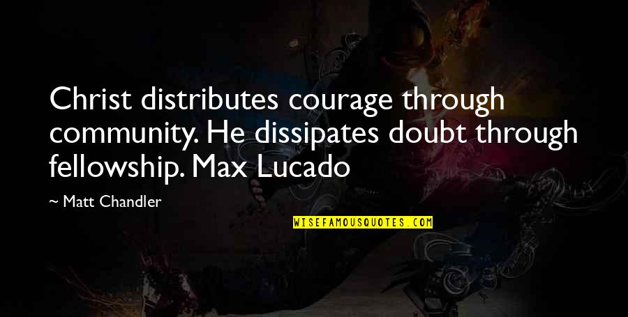 Fellowship With Christ Quotes By Matt Chandler: Christ distributes courage through community. He dissipates doubt Fellowship With Christ Quotes By Matt Chandler: Christ distributes courage through community. He dissipates doubt