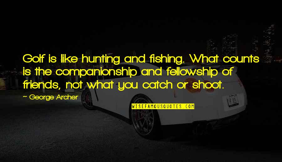 Fellowship With Friends Quotes By George Archer: Golf is like hunting and fishing. What counts